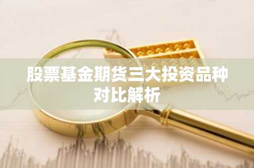股票基金期货三大投资品种对比解析