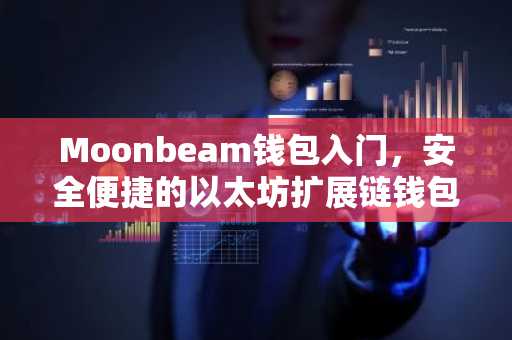 Moonbeam钱包入门，安全便捷的以太坊扩展链钱包指南