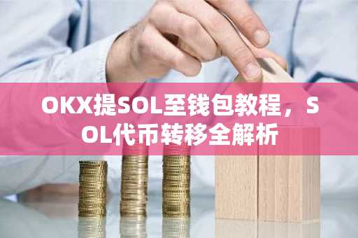 OKX提SOL至钱包教程，SOL代币转移全解析