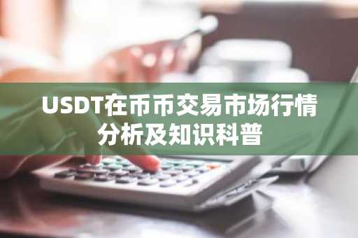 USDT在币币交易市场行情分析及知识科普