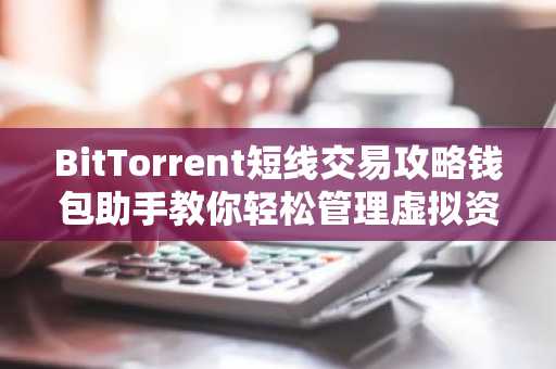 BitTorrent短线交易攻略钱包助手教你轻松管理虚拟资产