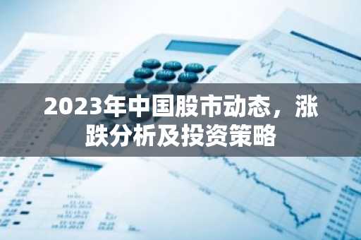2023年中国股市动态，涨跌分析及投资策略