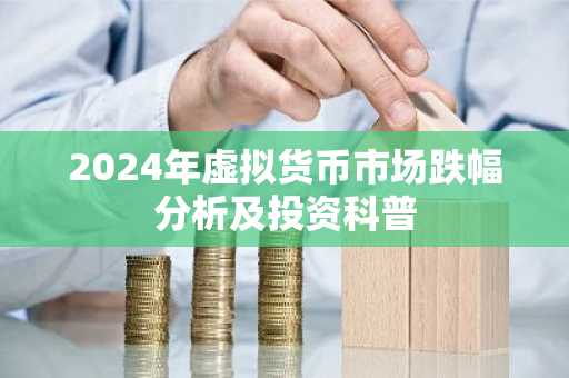 2024年虚拟货币市场跌幅分析及投资科普