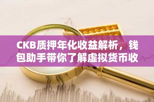 CKB质押年化收益解析，钱包助手带你了解虚拟货币收益之道