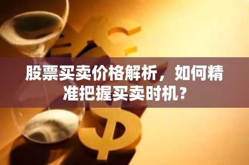 股票买卖价格解析，如何精准把握买卖时机？
