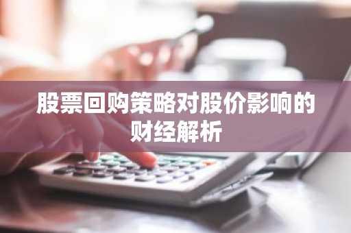 股票回购策略对股价影响的财经解析