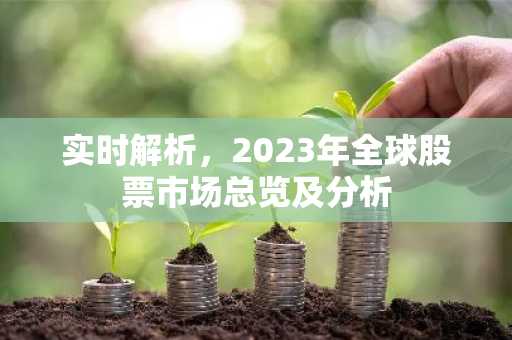 实时解析,2023年全球股票市场总览及分析
