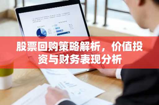 股票回购策略解析，价值投资与财务表现分析