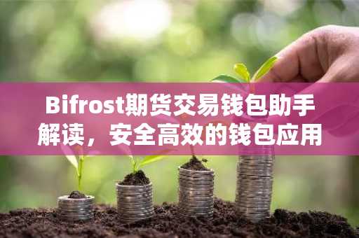 Bifrost期货交易钱包助手解读，安全高效的钱包应用指南