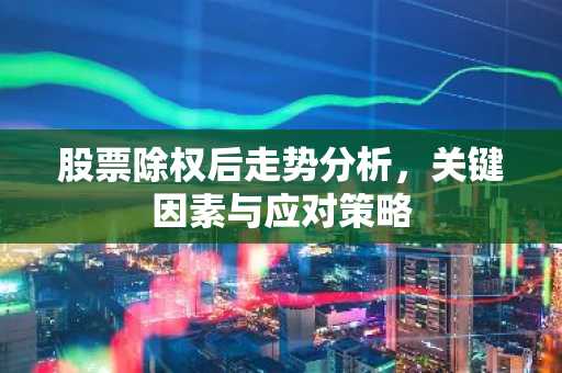 股票除权后走势分析,关键因素与应对策略