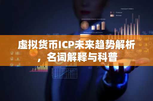 虚拟货币ICP未来趋势解析，名词解释与科普