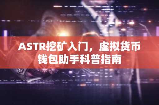 ASTR挖矿入门，虚拟货币钱包助手科普指南