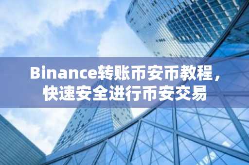 Binance转账币安币教程，快速安全进行币安交易