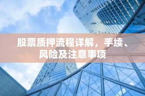股票质押流程详解，手续、风险及注意事项