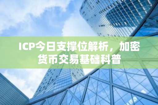 ICP今日支撑位解析，加密货币交易基础科普