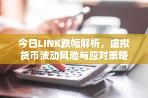 今日LINK跌幅解析，虚拟货币波动风险与应对策略