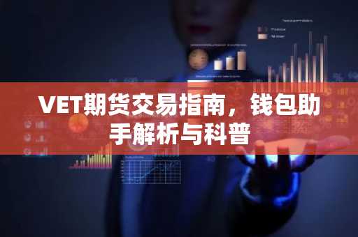 VET期货交易指南，钱包助手解析与科普