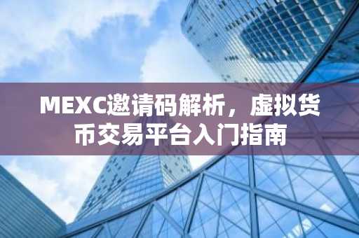 MEXC邀请码解析，虚拟货币交易平台入门指南