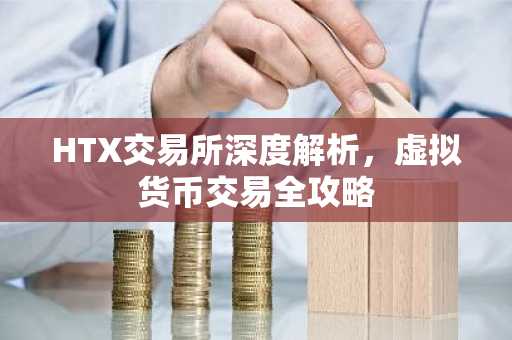 HTX交易所深度解析，虚拟货币交易全攻略