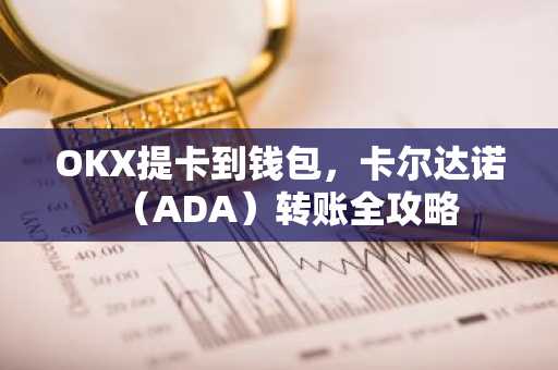 OKX提卡到钱包，卡尔达诺（ADA）转账全攻略