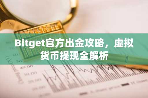 Bitget官方出金攻略，虚拟货币提现全解析
