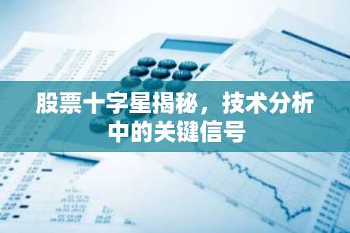股票十字星揭秘,技术分析中的关键信号