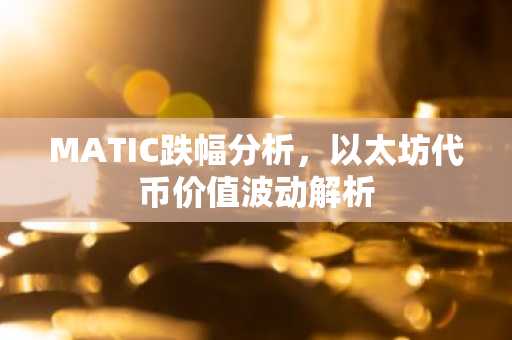 MATIC跌幅分析，以太坊代币价值波动解析