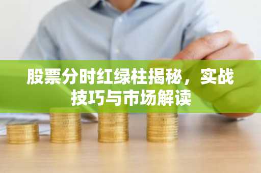 股票分时红绿柱揭秘，实战技巧与市场解读