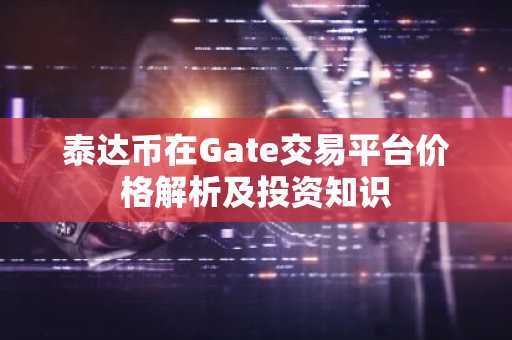泰达币在Gate交易平台价格解析及投资知识