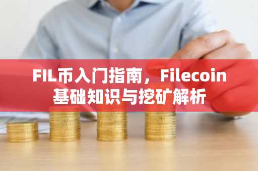 FIL币入门指南，Filecoin基础知识与挖矿解析