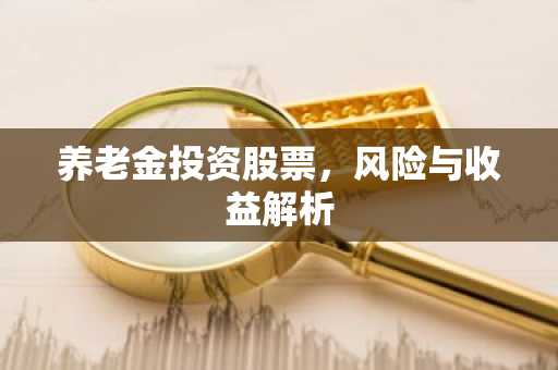养老金投资股票，风险与收益解析