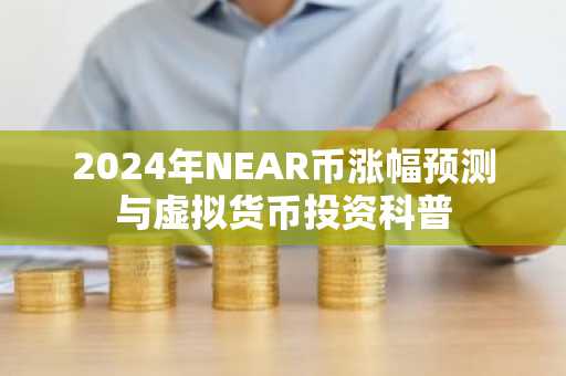 2024年NEAR币涨幅预测与虚拟货币投资科普