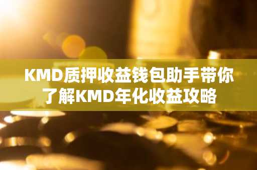 KMD质押收益钱包助手带你了解KMD年化收益攻略