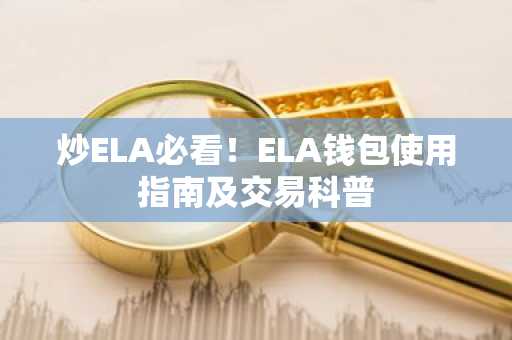 炒ELA必看！ELA钱包使用指南及交易科普