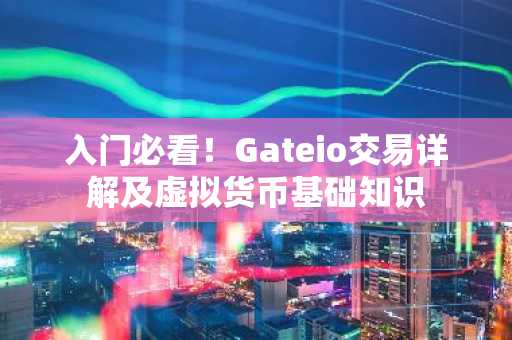 入门必看！Gateio交易详解及虚拟货币基础知识