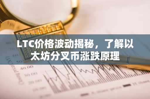 LTC价格波动揭秘，了解以太坊分叉币涨跌原理