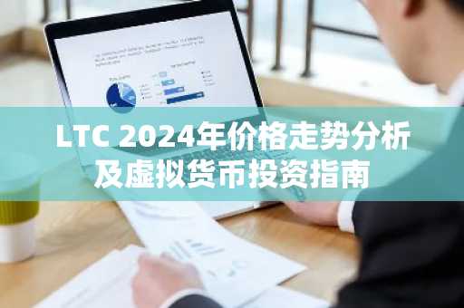 LTC 2024年价格走势分析及虚拟货币投资指南