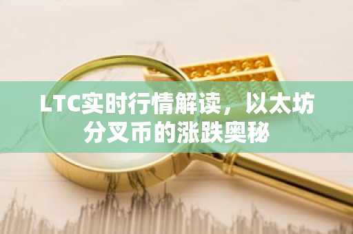 LTC实时行情解读，以太坊分叉币的涨跌奥秘