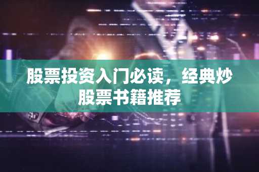 股票投资入门必读，经典炒股票书籍推荐
