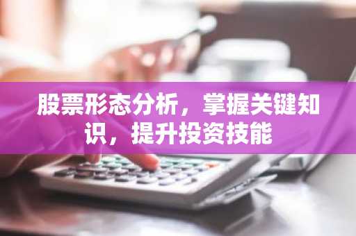 股票形态分析，掌握关键知识，提升投资技能