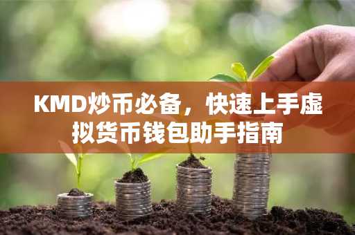 KMD炒币必备，快速上手虚拟货币钱包助手指南