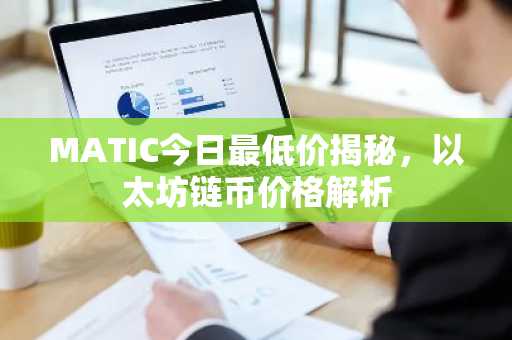 MATIC今日最低价揭秘，以太坊链币价格解析