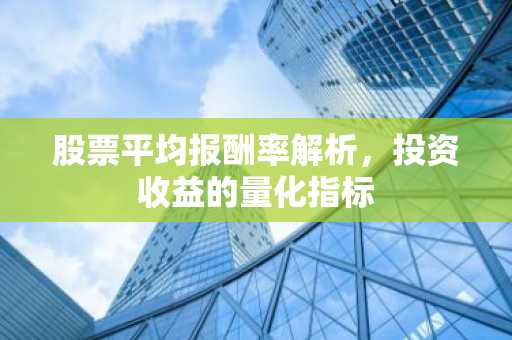 股票平均报酬率解析,投资收益的量化指标