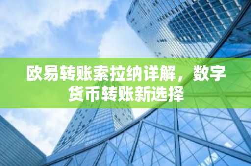 欧易转账索拉纳详解，数字货币转账新选择