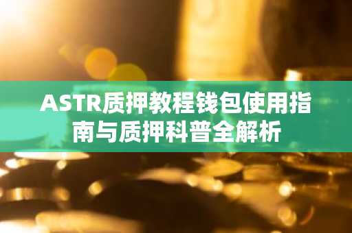 ASTR质押教程钱包使用指南与质押科普全解析