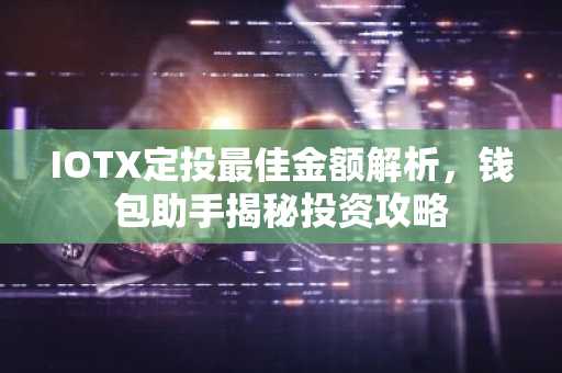 IOTX定投最佳金额解析，钱包助手揭秘投资攻略