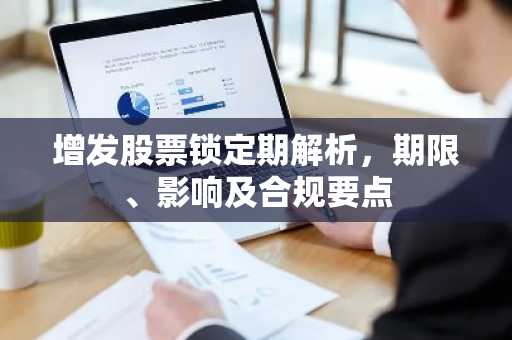 增发股票锁定期解析，期限、影响及合规要点