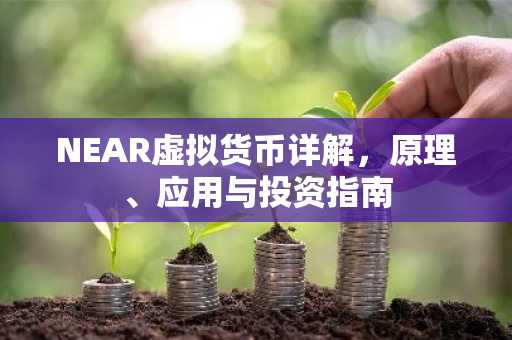 NEAR虚拟货币详解，原理、应用与投资指南
