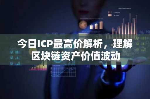 今日ICP最高价解析，理解区块链资产价值波动