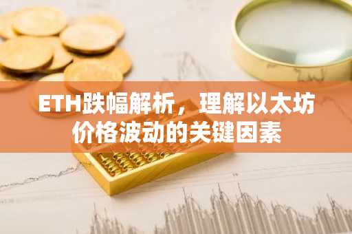 ETH跌幅解析，理解以太坊价格波动的关键因素